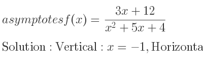 The asymptotes of f(x)=(3x+12)/(x^2+5x+4) is Vertical: x=-1,Horizontal: y=0
